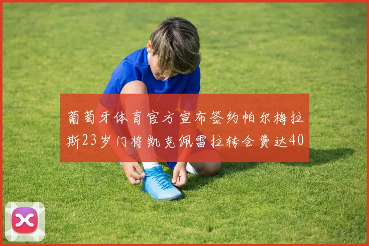 葡萄牙体育官方宣布签约帕尔梅拉斯23岁门将凯克佩雷拉转会费达400万欧元
