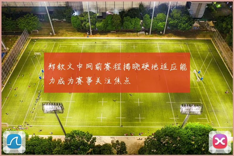 郑钦文中网前赛程揭晓硬地适应能力成为赛事关注焦点